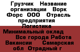 Грузчик › Название организации ­ Ворк Форс, ООО › Отрасль предприятия ­ Логистика › Минимальный оклад ­ 23 000 - Все города Работа » Вакансии   . Самарская обл.,Отрадный г.